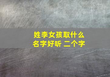 姓李女孩取什么名字好听 二个字